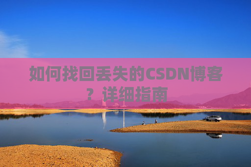 如何找回丢失的CSDN博客？详细指南